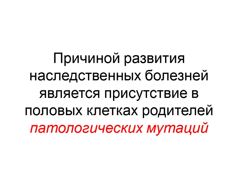 Причиной развития наследственных болезней является присутствие в половых клетках родителей патологических мутаций